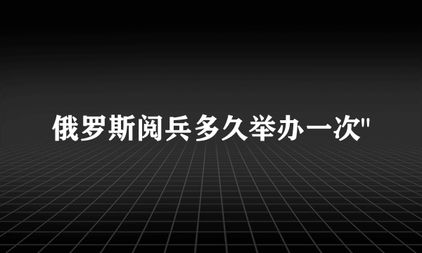 俄罗斯阅兵多久举办一次