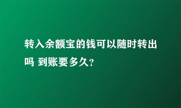 转入余额宝的钱可以随时转出吗 到账要多久？