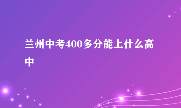 兰州中考400多分能上什么高中