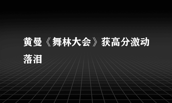 黄曼《舞林大会》获高分激动落泪