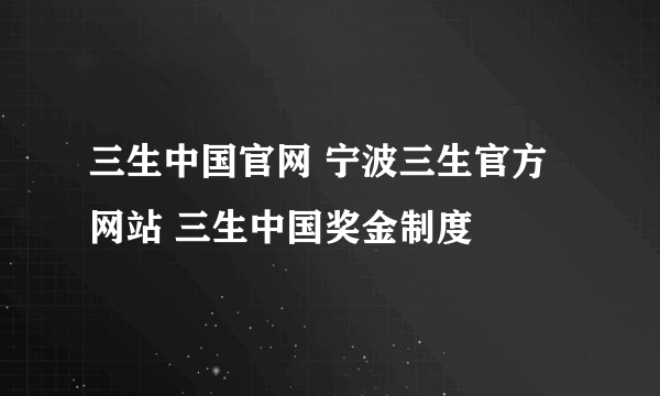 三生中国官网 宁波三生官方网站 三生中国奖金制度