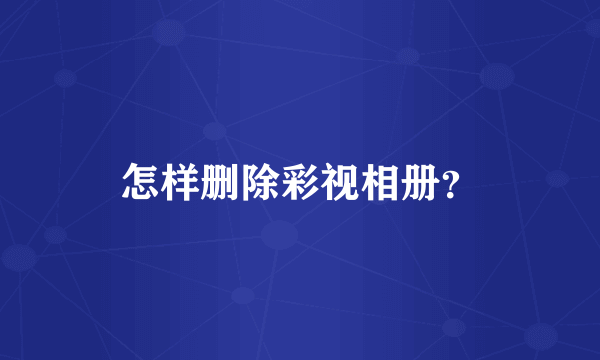 怎样删除彩视相册？