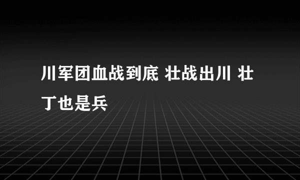 川军团血战到底 壮战出川 壮丁也是兵