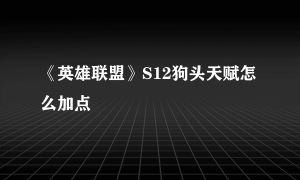 《英雄联盟》S12狗头天赋怎么加点