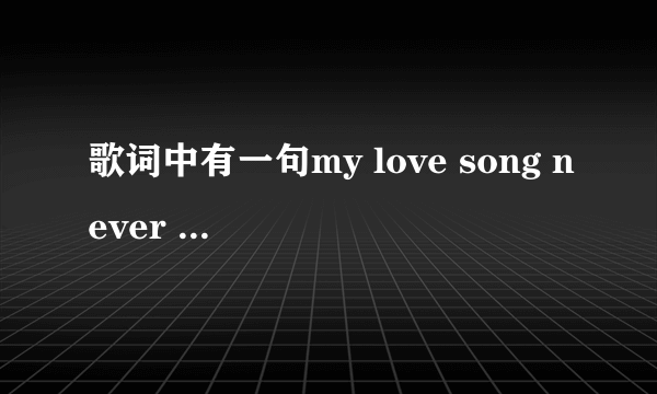 歌词中有一句my love song never rung是啥歌