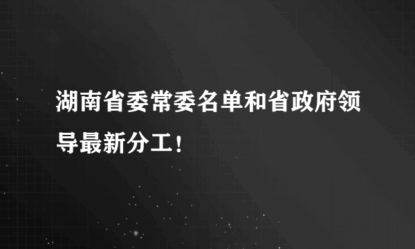 湖南省委常委名单和省政府领导最新分工！