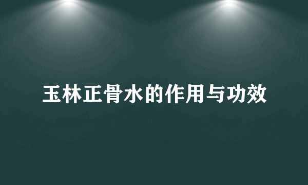 玉林正骨水的作用与功效