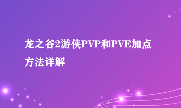 龙之谷2游侠PVP和PVE加点方法详解