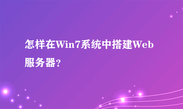 怎样在Win7系统中搭建Web服务器？