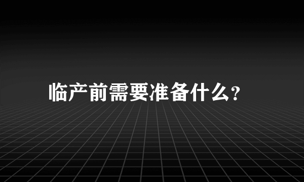 临产前需要准备什么？ 