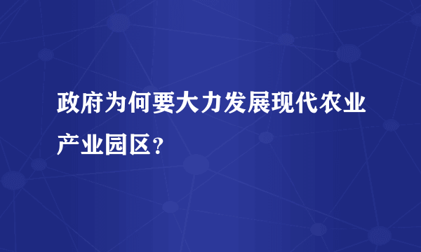 政府为何要大力发展现代农业产业园区？