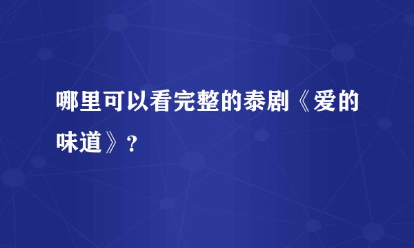 哪里可以看完整的泰剧《爱的味道》？