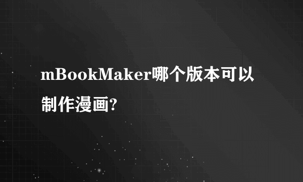 mBookMaker哪个版本可以制作漫画?