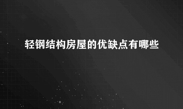 轻钢结构房屋的优缺点有哪些