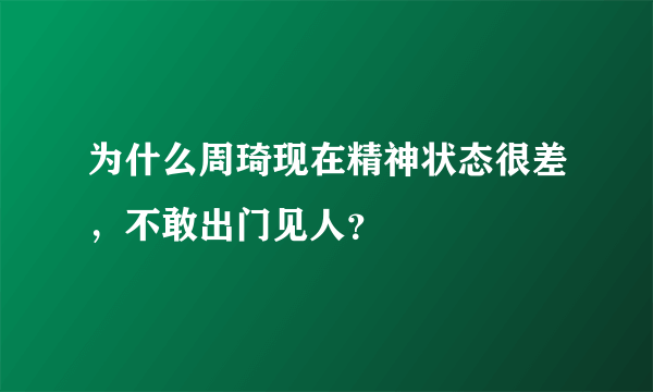 为什么周琦现在精神状态很差，不敢出门见人？