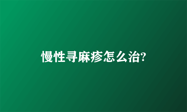 慢性寻麻疹怎么治?