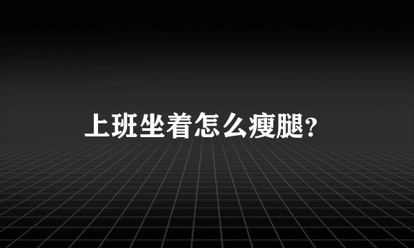 上班坐着怎么瘦腿？