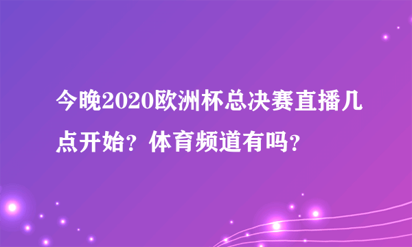 今晚2020欧洲杯总决赛直播几点开始？体育频道有吗？