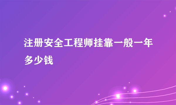 注册安全工程师挂靠一般一年多少钱