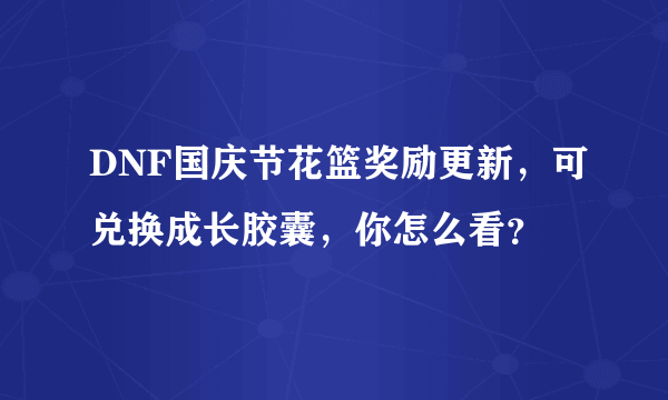 DNF国庆节花篮奖励更新，可兑换成长胶囊，你怎么看？