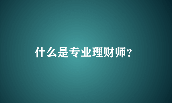 什么是专业理财师？