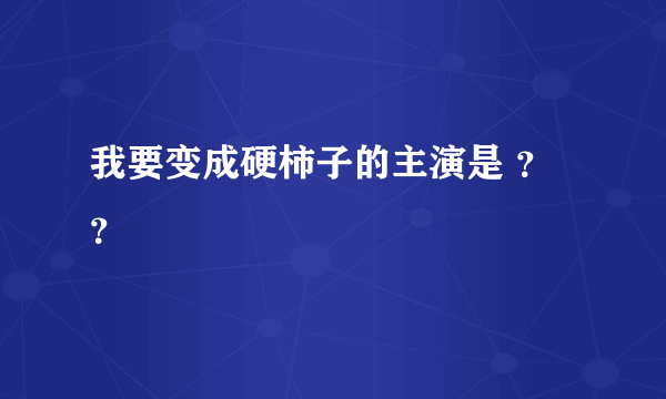 我要变成硬柿子的主演是 ？？