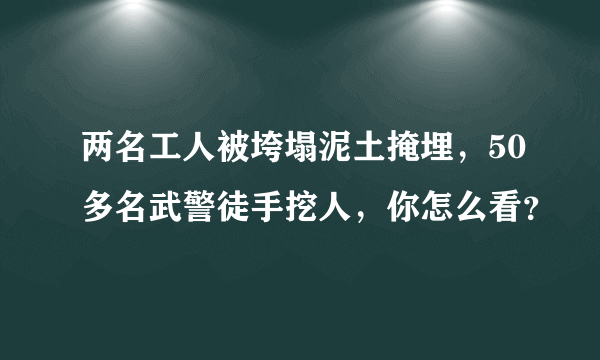 两名工人被垮塌泥土掩埋，50多名武警徒手挖人，你怎么看？