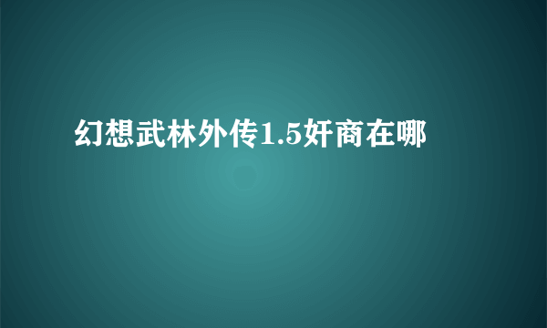 幻想武林外传1.5奸商在哪