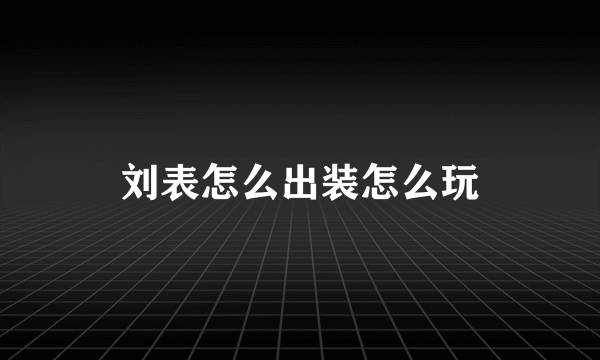 刘表怎么出装怎么玩