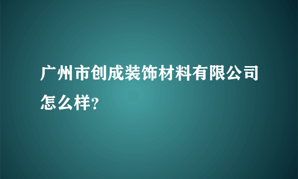 广州市创成装饰材料有限公司怎么样？