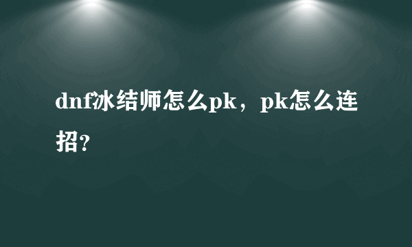 dnf冰结师怎么pk，pk怎么连招？