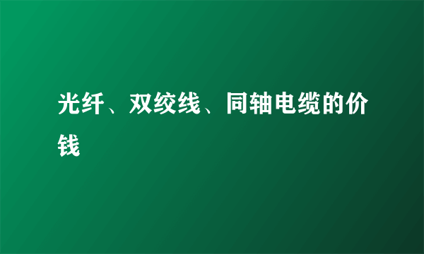 光纤、双绞线、同轴电缆的价钱