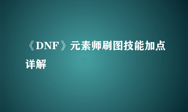 《DNF》元素师刷图技能加点详解