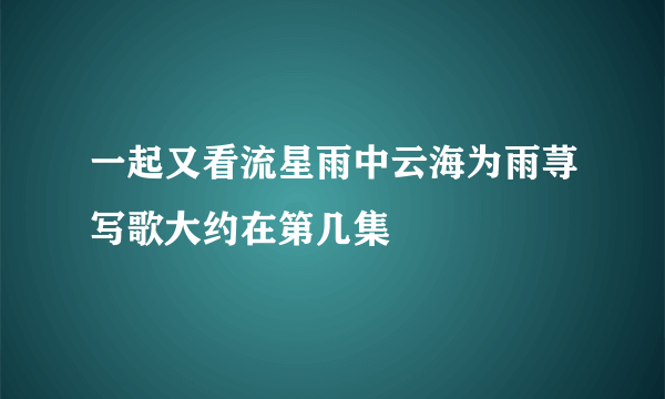 一起又看流星雨中云海为雨荨写歌大约在第几集