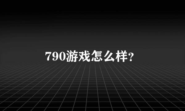 790游戏怎么样？