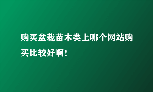 购买盆栽苗木类上哪个网站购买比较好啊！