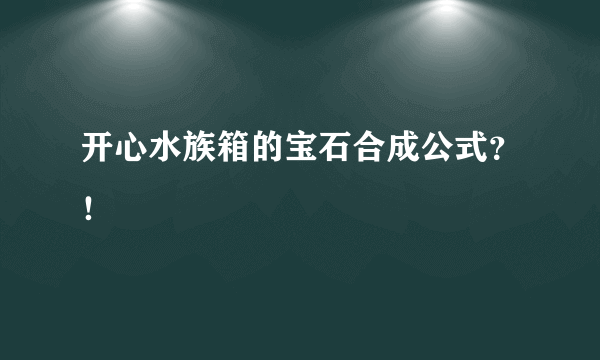 开心水族箱的宝石合成公式？！