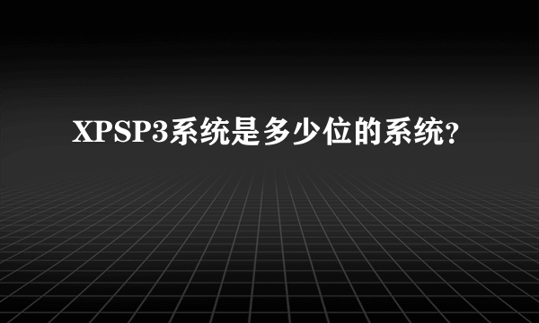 XPSP3系统是多少位的系统？