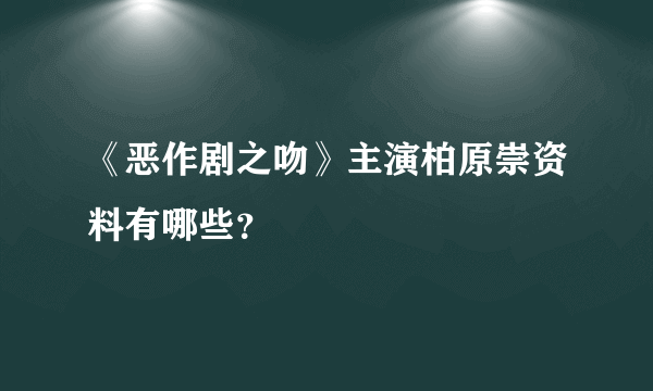 《恶作剧之吻》主演柏原崇资料有哪些？