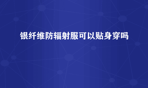 银纤维防辐射服可以贴身穿吗