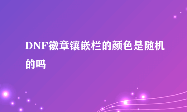 DNF徽章镶嵌栏的颜色是随机的吗