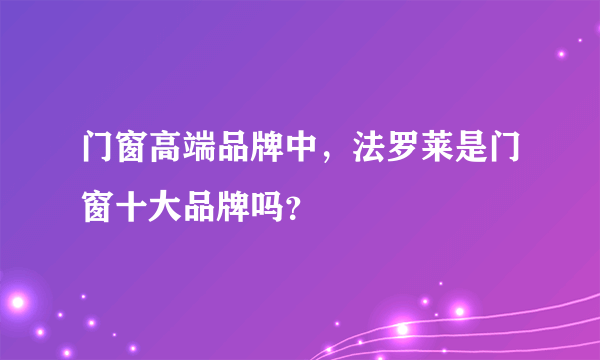 门窗高端品牌中，法罗莱是门窗十大品牌吗？