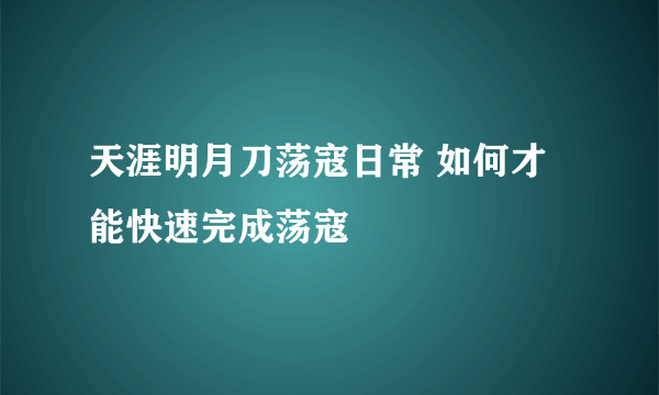 天涯明月刀荡寇日常 如何才能快速完成荡寇