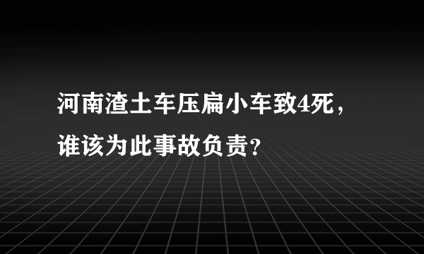 河南渣土车压扁小车致4死，谁该为此事故负责？