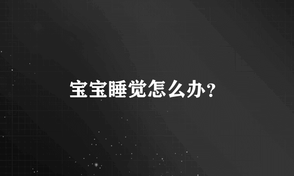 宝宝睡觉怎么办？