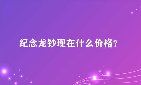 纪念龙钞现在什么价格？