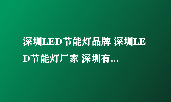 深圳LED节能灯品牌 深圳LED节能灯厂家 深圳有哪些LED节能灯品牌【品牌库】