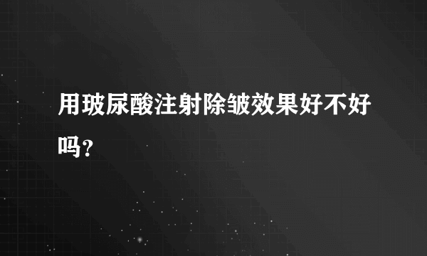 用玻尿酸注射除皱效果好不好吗？