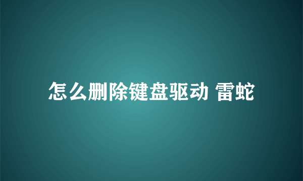 怎么删除键盘驱动 雷蛇