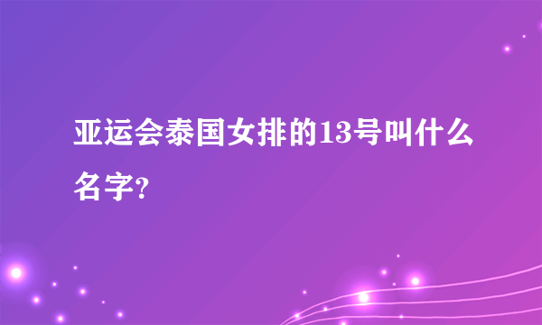 亚运会泰国女排的13号叫什么名字？